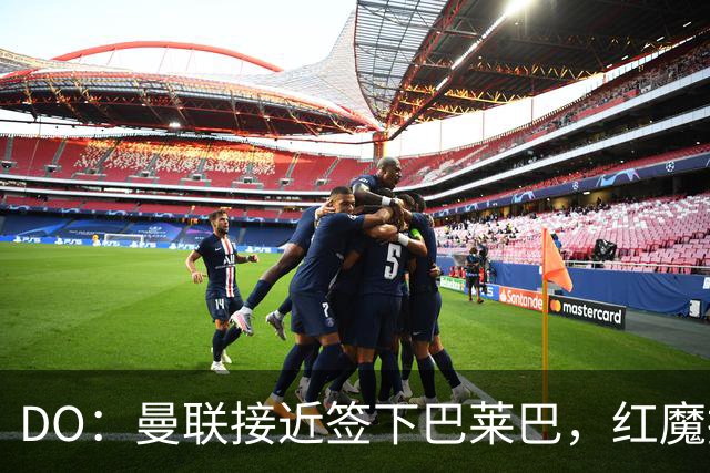 DO：曼联接近签下巴莱巴，红魔报价6000万镑+500万镑浮动条款